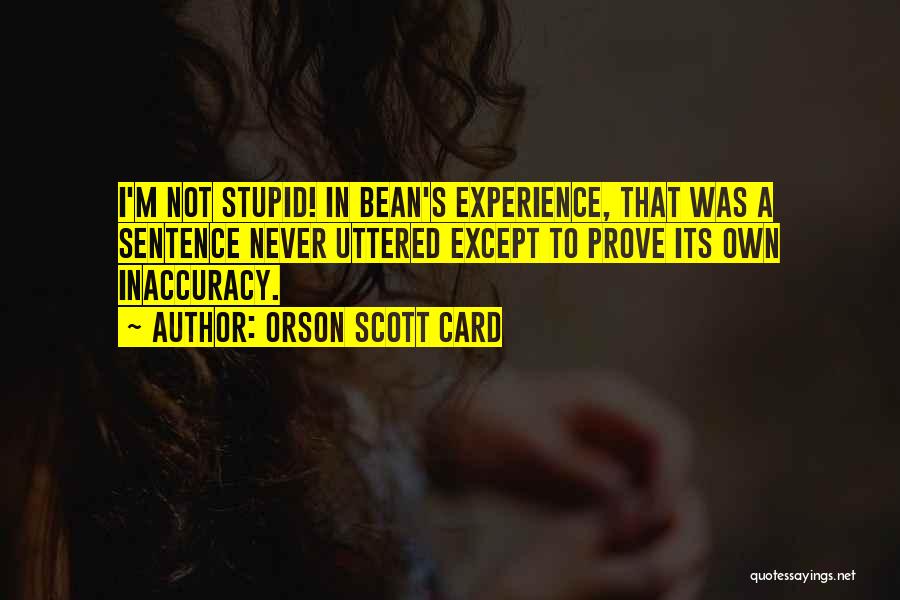 Orson Scott Card Quotes: I'm Not Stupid! In Bean's Experience, That Was A Sentence Never Uttered Except To Prove Its Own Inaccuracy.