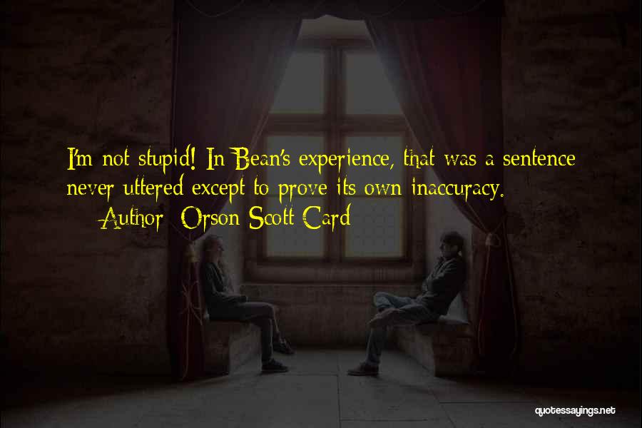 Orson Scott Card Quotes: I'm Not Stupid! In Bean's Experience, That Was A Sentence Never Uttered Except To Prove Its Own Inaccuracy.