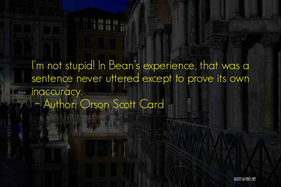 Orson Scott Card Quotes: I'm Not Stupid! In Bean's Experience, That Was A Sentence Never Uttered Except To Prove Its Own Inaccuracy.