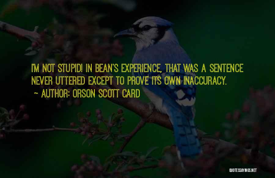 Orson Scott Card Quotes: I'm Not Stupid! In Bean's Experience, That Was A Sentence Never Uttered Except To Prove Its Own Inaccuracy.