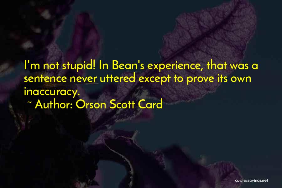 Orson Scott Card Quotes: I'm Not Stupid! In Bean's Experience, That Was A Sentence Never Uttered Except To Prove Its Own Inaccuracy.
