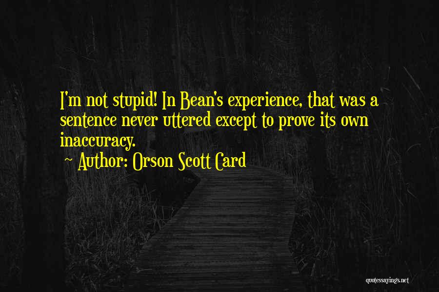 Orson Scott Card Quotes: I'm Not Stupid! In Bean's Experience, That Was A Sentence Never Uttered Except To Prove Its Own Inaccuracy.