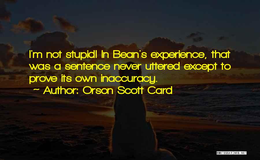 Orson Scott Card Quotes: I'm Not Stupid! In Bean's Experience, That Was A Sentence Never Uttered Except To Prove Its Own Inaccuracy.