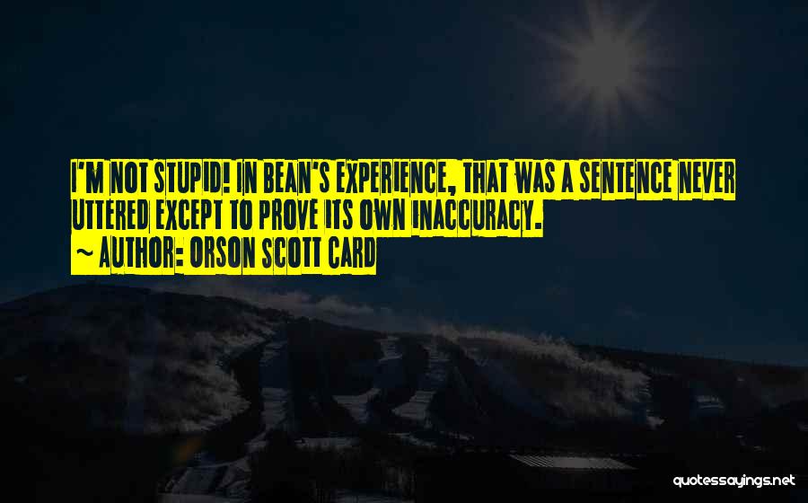 Orson Scott Card Quotes: I'm Not Stupid! In Bean's Experience, That Was A Sentence Never Uttered Except To Prove Its Own Inaccuracy.