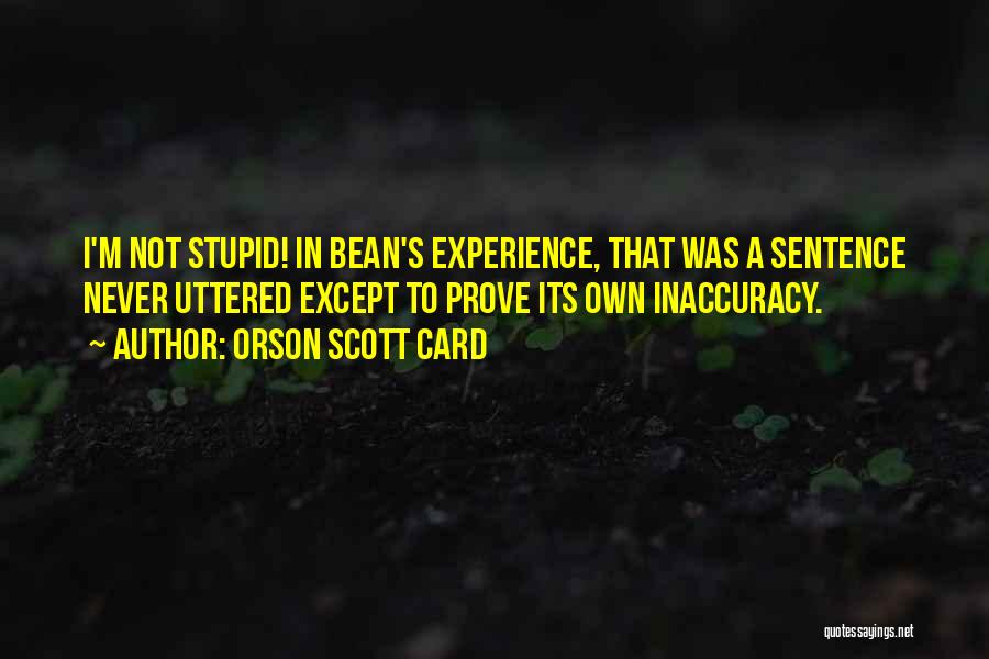 Orson Scott Card Quotes: I'm Not Stupid! In Bean's Experience, That Was A Sentence Never Uttered Except To Prove Its Own Inaccuracy.