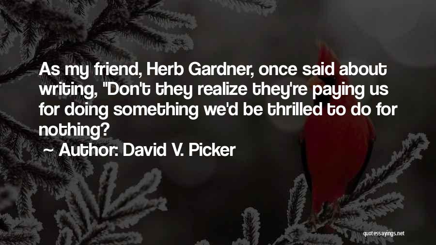 David V. Picker Quotes: As My Friend, Herb Gardner, Once Said About Writing, Don't They Realize They're Paying Us For Doing Something We'd Be