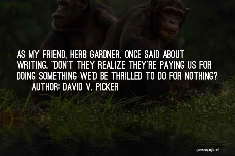 David V. Picker Quotes: As My Friend, Herb Gardner, Once Said About Writing, Don't They Realize They're Paying Us For Doing Something We'd Be