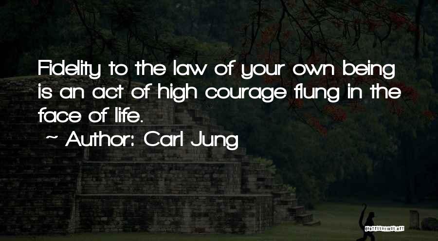 Carl Jung Quotes: Fidelity To The Law Of Your Own Being Is An Act Of High Courage Flung In The Face Of Life.