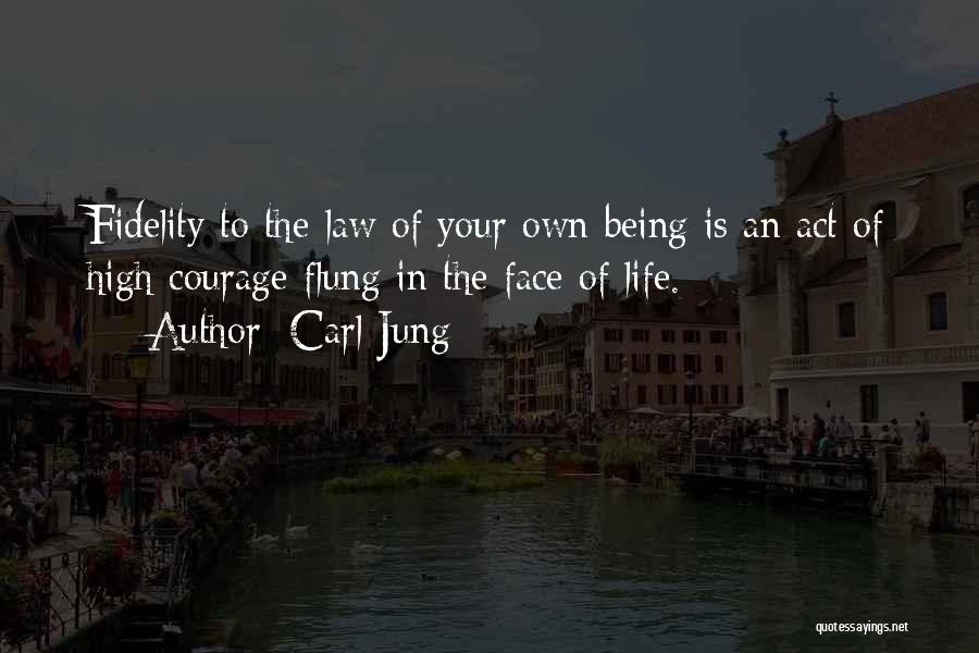 Carl Jung Quotes: Fidelity To The Law Of Your Own Being Is An Act Of High Courage Flung In The Face Of Life.
