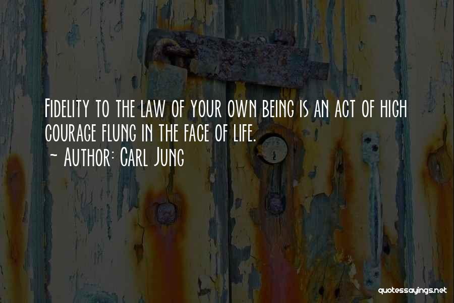 Carl Jung Quotes: Fidelity To The Law Of Your Own Being Is An Act Of High Courage Flung In The Face Of Life.