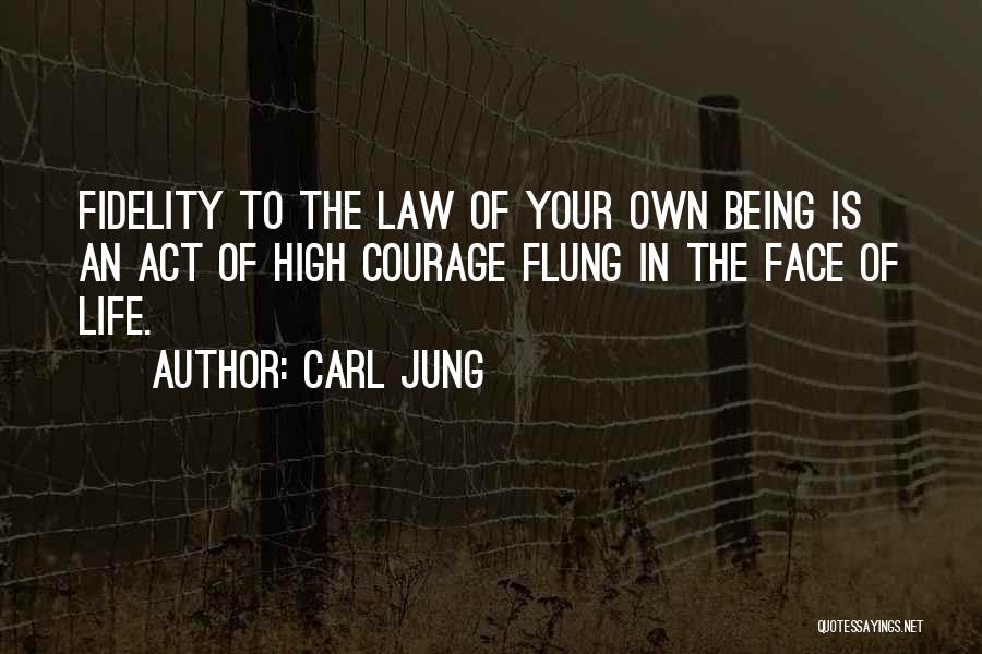 Carl Jung Quotes: Fidelity To The Law Of Your Own Being Is An Act Of High Courage Flung In The Face Of Life.