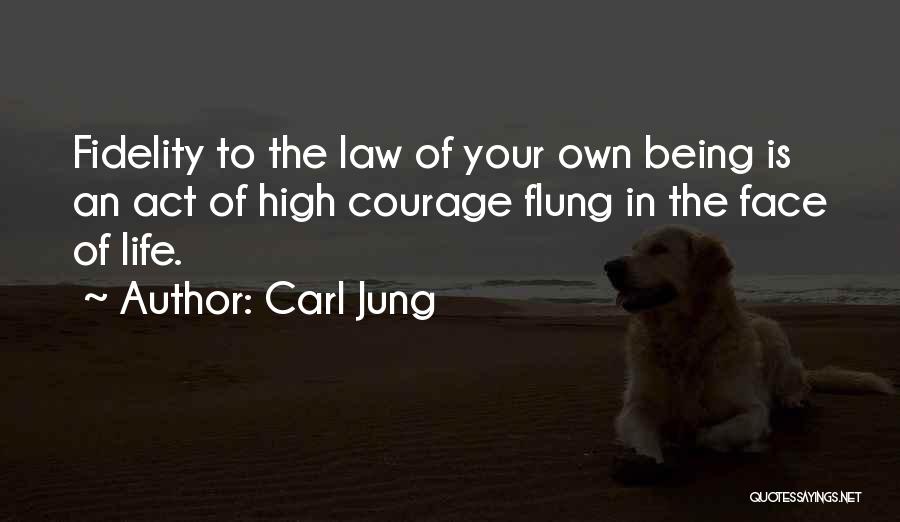 Carl Jung Quotes: Fidelity To The Law Of Your Own Being Is An Act Of High Courage Flung In The Face Of Life.