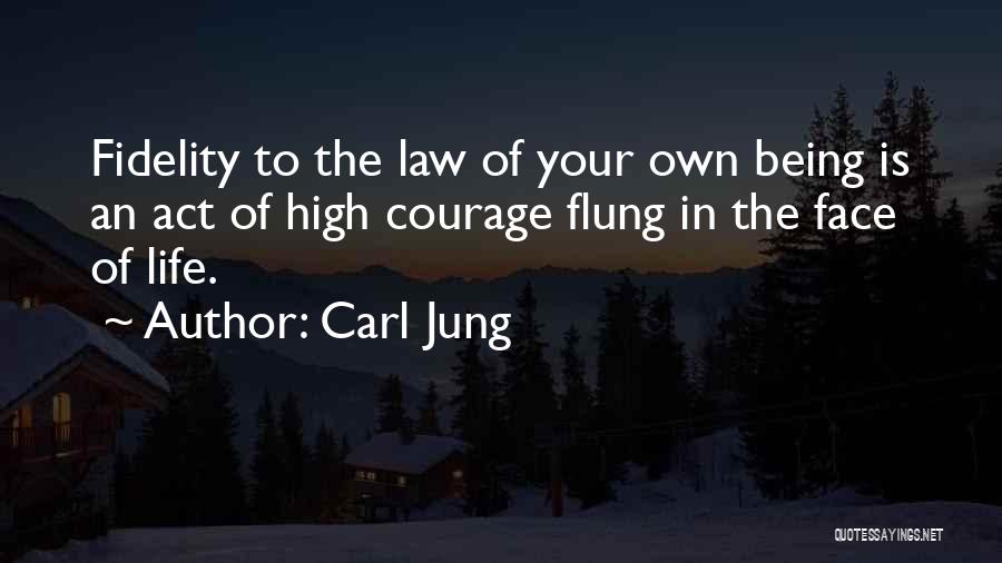 Carl Jung Quotes: Fidelity To The Law Of Your Own Being Is An Act Of High Courage Flung In The Face Of Life.