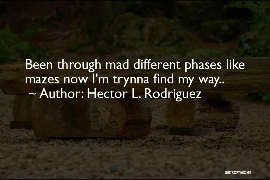 Hector L. Rodriguez Quotes: Been Through Mad Different Phases Like Mazes Now I'm Trynna Find My Way..