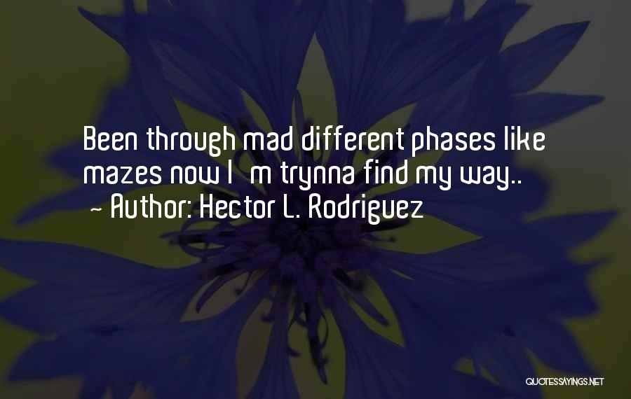 Hector L. Rodriguez Quotes: Been Through Mad Different Phases Like Mazes Now I'm Trynna Find My Way..