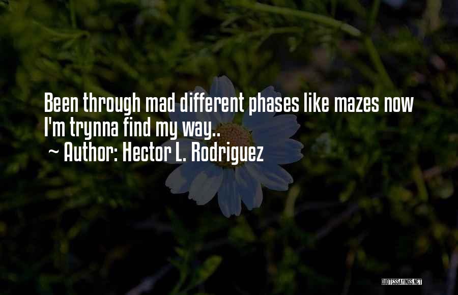 Hector L. Rodriguez Quotes: Been Through Mad Different Phases Like Mazes Now I'm Trynna Find My Way..