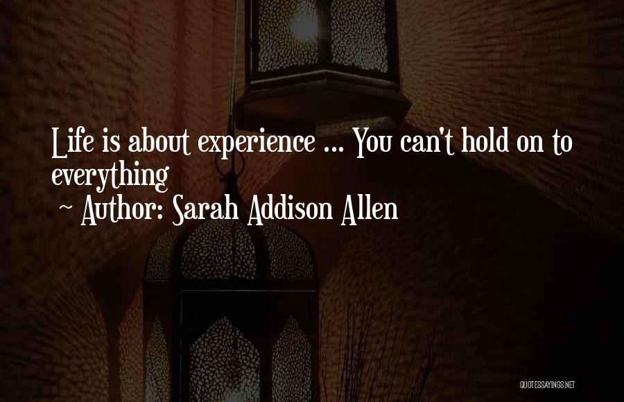 Sarah Addison Allen Quotes: Life Is About Experience ... You Can't Hold On To Everything