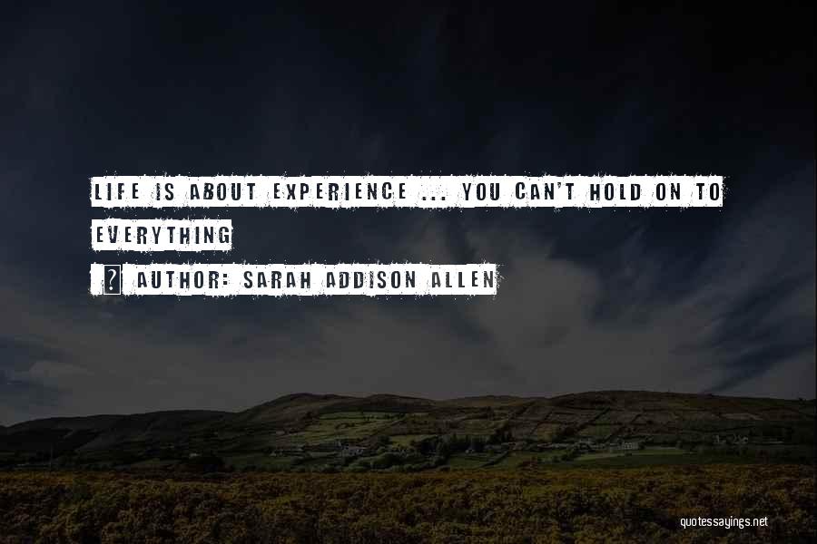 Sarah Addison Allen Quotes: Life Is About Experience ... You Can't Hold On To Everything