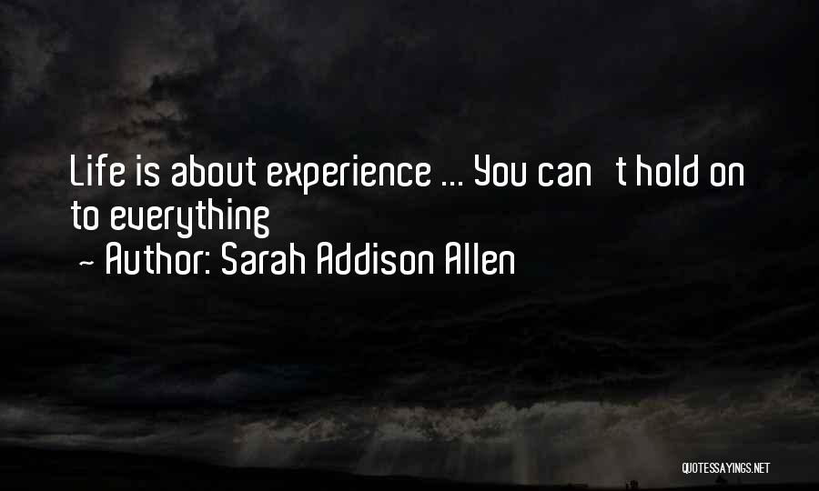 Sarah Addison Allen Quotes: Life Is About Experience ... You Can't Hold On To Everything