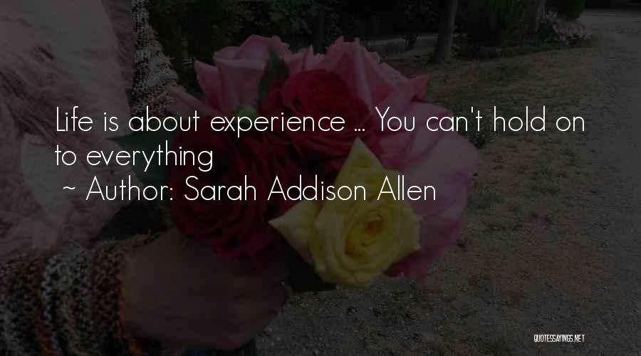 Sarah Addison Allen Quotes: Life Is About Experience ... You Can't Hold On To Everything