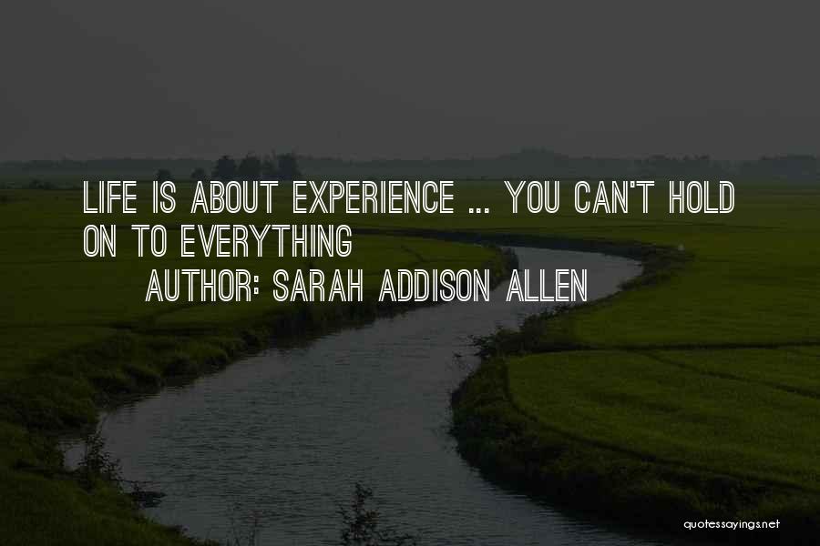 Sarah Addison Allen Quotes: Life Is About Experience ... You Can't Hold On To Everything