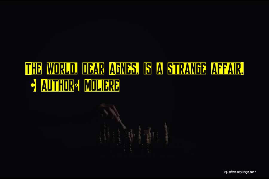 Moliere Quotes: The World, Dear Agnes, Is A Strange Affair.