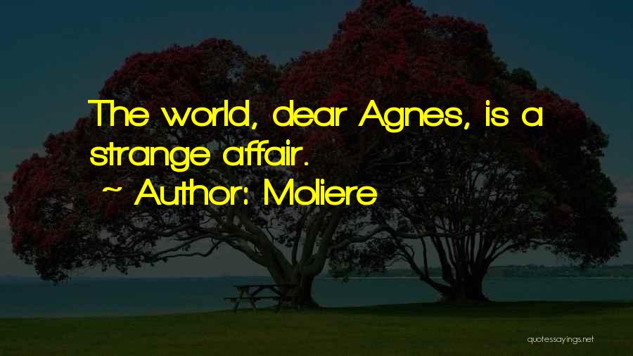 Moliere Quotes: The World, Dear Agnes, Is A Strange Affair.