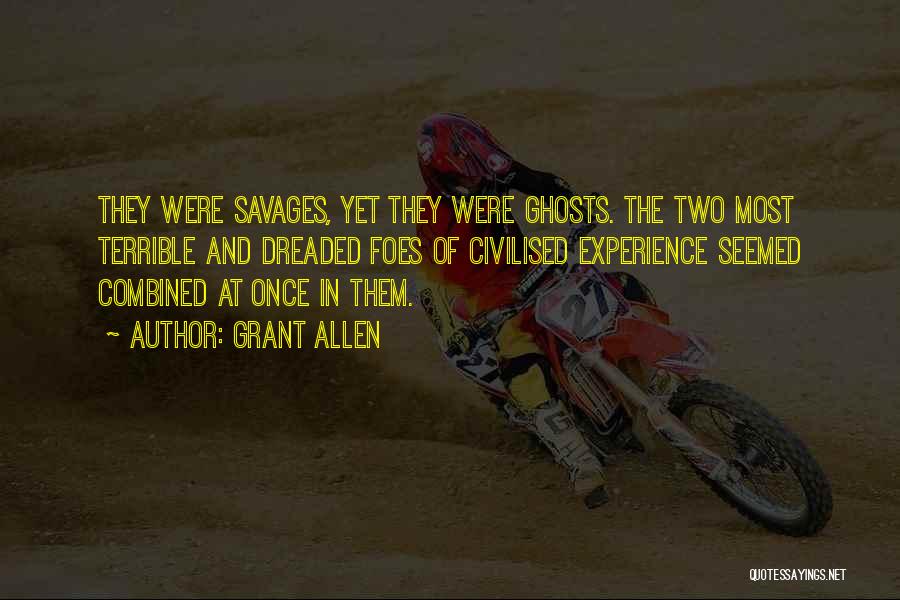 Grant Allen Quotes: They Were Savages, Yet They Were Ghosts. The Two Most Terrible And Dreaded Foes Of Civilised Experience Seemed Combined At