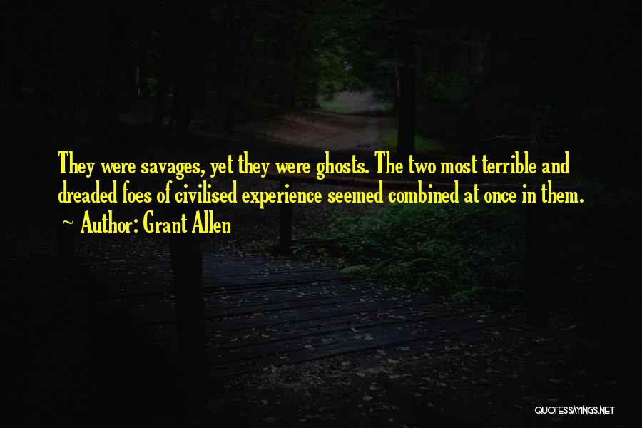 Grant Allen Quotes: They Were Savages, Yet They Were Ghosts. The Two Most Terrible And Dreaded Foes Of Civilised Experience Seemed Combined At