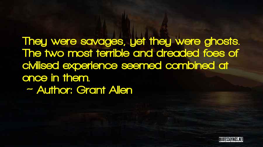 Grant Allen Quotes: They Were Savages, Yet They Were Ghosts. The Two Most Terrible And Dreaded Foes Of Civilised Experience Seemed Combined At