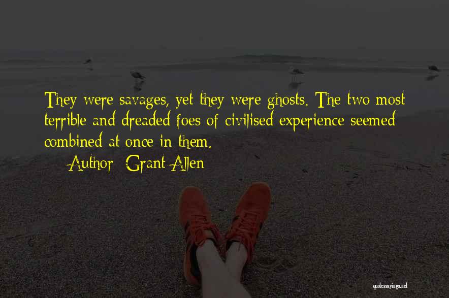Grant Allen Quotes: They Were Savages, Yet They Were Ghosts. The Two Most Terrible And Dreaded Foes Of Civilised Experience Seemed Combined At