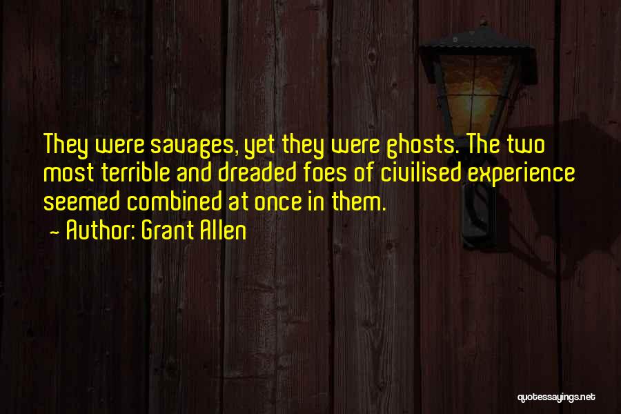 Grant Allen Quotes: They Were Savages, Yet They Were Ghosts. The Two Most Terrible And Dreaded Foes Of Civilised Experience Seemed Combined At