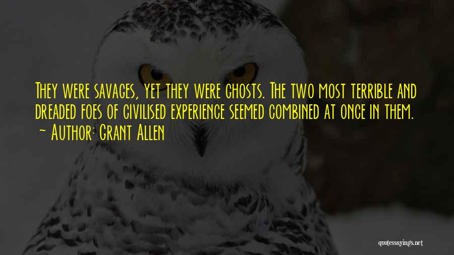 Grant Allen Quotes: They Were Savages, Yet They Were Ghosts. The Two Most Terrible And Dreaded Foes Of Civilised Experience Seemed Combined At