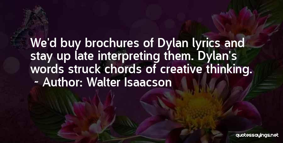 Walter Isaacson Quotes: We'd Buy Brochures Of Dylan Lyrics And Stay Up Late Interpreting Them. Dylan's Words Struck Chords Of Creative Thinking.