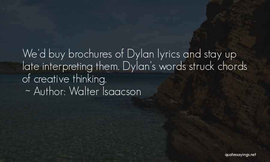 Walter Isaacson Quotes: We'd Buy Brochures Of Dylan Lyrics And Stay Up Late Interpreting Them. Dylan's Words Struck Chords Of Creative Thinking.