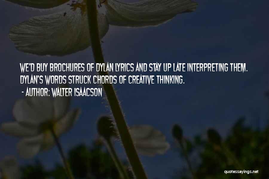 Walter Isaacson Quotes: We'd Buy Brochures Of Dylan Lyrics And Stay Up Late Interpreting Them. Dylan's Words Struck Chords Of Creative Thinking.