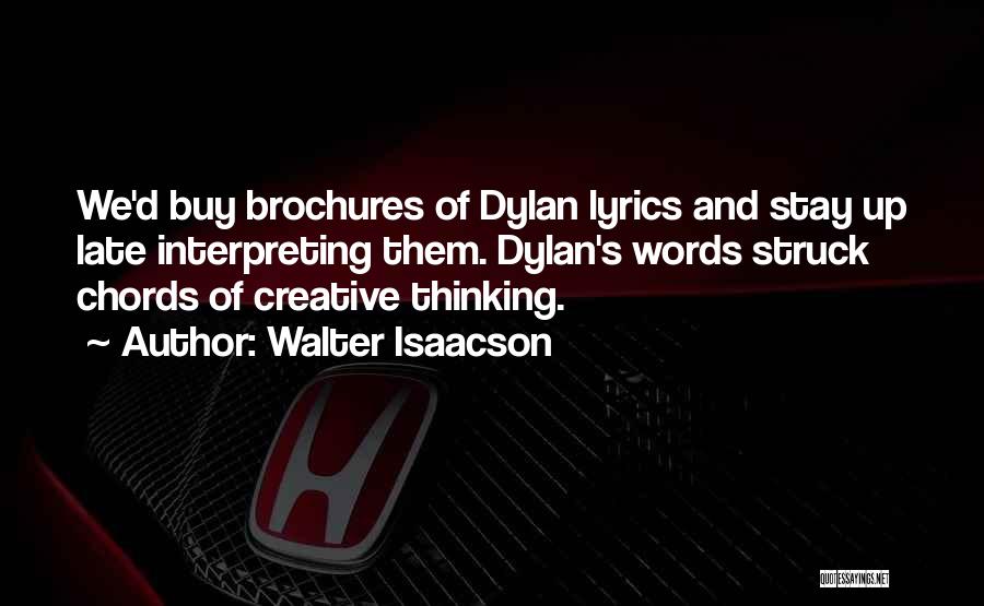 Walter Isaacson Quotes: We'd Buy Brochures Of Dylan Lyrics And Stay Up Late Interpreting Them. Dylan's Words Struck Chords Of Creative Thinking.
