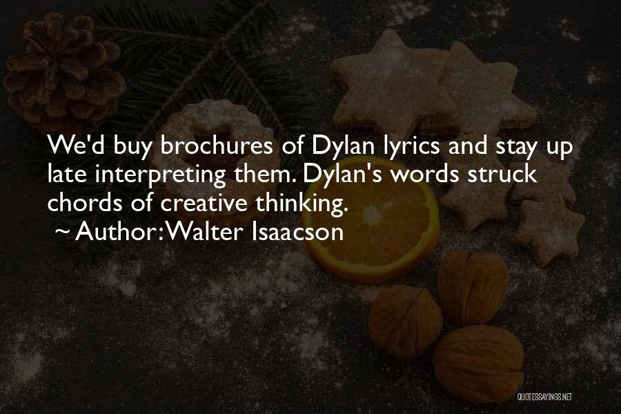 Walter Isaacson Quotes: We'd Buy Brochures Of Dylan Lyrics And Stay Up Late Interpreting Them. Dylan's Words Struck Chords Of Creative Thinking.