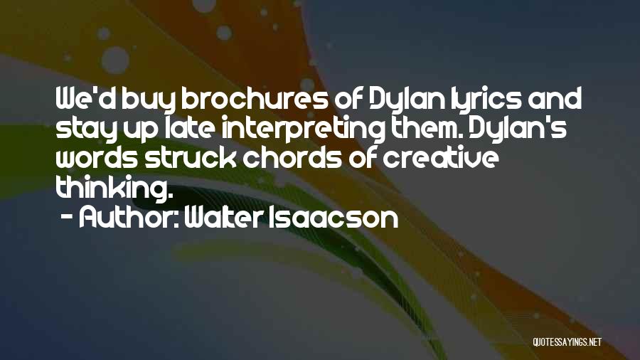 Walter Isaacson Quotes: We'd Buy Brochures Of Dylan Lyrics And Stay Up Late Interpreting Them. Dylan's Words Struck Chords Of Creative Thinking.