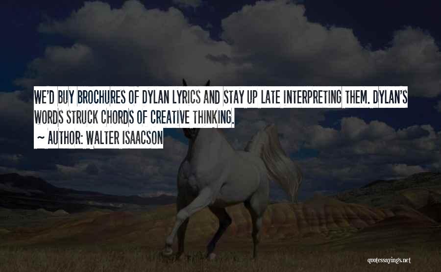 Walter Isaacson Quotes: We'd Buy Brochures Of Dylan Lyrics And Stay Up Late Interpreting Them. Dylan's Words Struck Chords Of Creative Thinking.