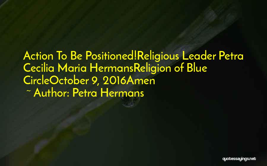 Petra Hermans Quotes: Action To Be Positioned!religious Leader Petra Cecilia Maria Hermansreligion Of Blue Circleoctober 9, 2016amen