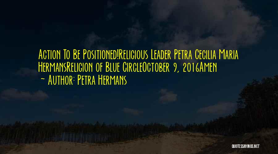 Petra Hermans Quotes: Action To Be Positioned!religious Leader Petra Cecilia Maria Hermansreligion Of Blue Circleoctober 9, 2016amen