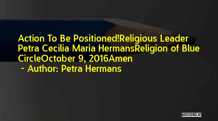 Petra Hermans Quotes: Action To Be Positioned!religious Leader Petra Cecilia Maria Hermansreligion Of Blue Circleoctober 9, 2016amen