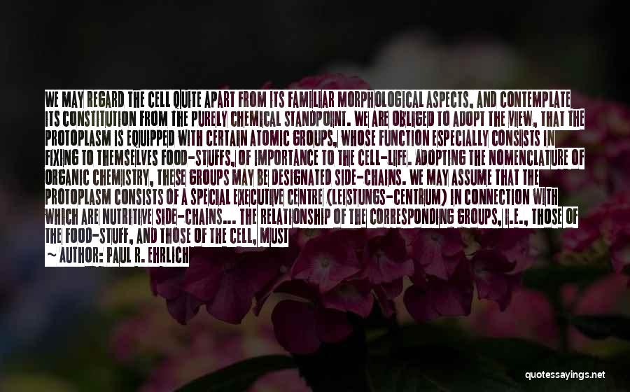 Paul R. Ehrlich Quotes: We May Regard The Cell Quite Apart From Its Familiar Morphological Aspects, And Contemplate Its Constitution From The Purely Chemical