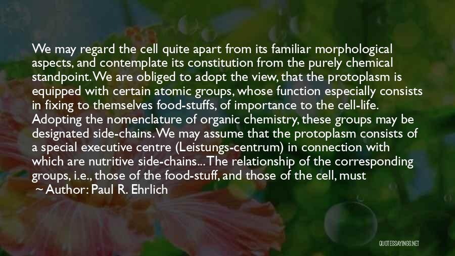 Paul R. Ehrlich Quotes: We May Regard The Cell Quite Apart From Its Familiar Morphological Aspects, And Contemplate Its Constitution From The Purely Chemical