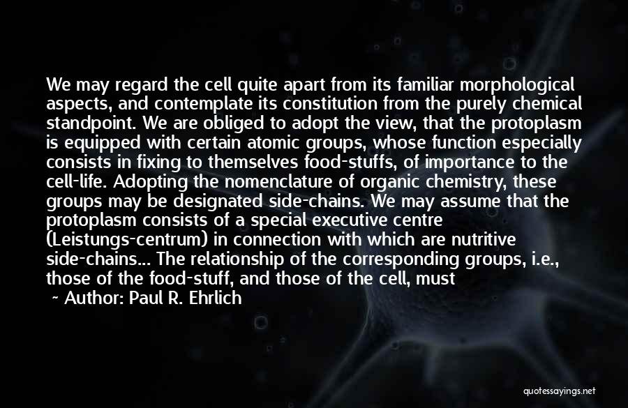 Paul R. Ehrlich Quotes: We May Regard The Cell Quite Apart From Its Familiar Morphological Aspects, And Contemplate Its Constitution From The Purely Chemical