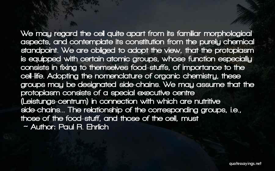 Paul R. Ehrlich Quotes: We May Regard The Cell Quite Apart From Its Familiar Morphological Aspects, And Contemplate Its Constitution From The Purely Chemical