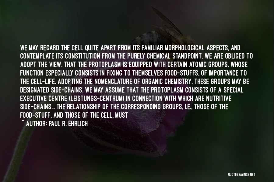 Paul R. Ehrlich Quotes: We May Regard The Cell Quite Apart From Its Familiar Morphological Aspects, And Contemplate Its Constitution From The Purely Chemical
