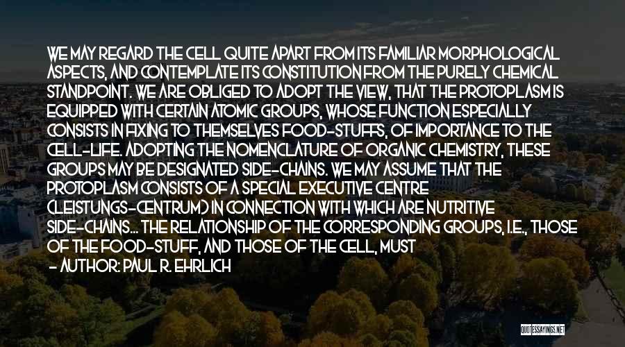 Paul R. Ehrlich Quotes: We May Regard The Cell Quite Apart From Its Familiar Morphological Aspects, And Contemplate Its Constitution From The Purely Chemical