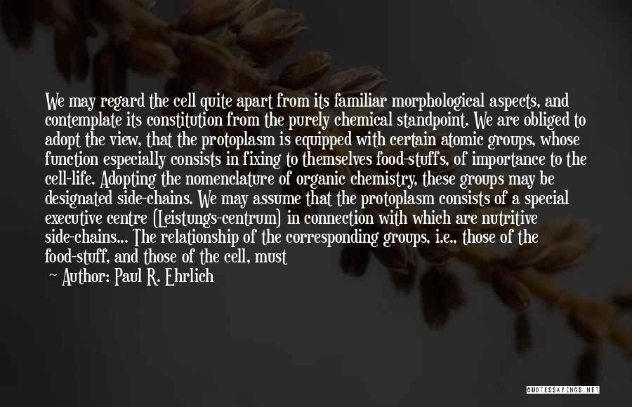 Paul R. Ehrlich Quotes: We May Regard The Cell Quite Apart From Its Familiar Morphological Aspects, And Contemplate Its Constitution From The Purely Chemical